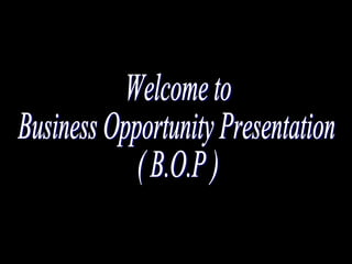 Welcome to Business Opportunity Presentation ( B.O.P ) 