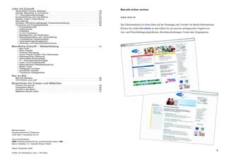 5
Jobs mit Zukunft
Gesundheit, Fitness, Wellness . . . . . . . . . . . . . . . . . . . . . . . . . . . . . . . . . . . . . . . . . 19
Handel, Marketing, E-Commerce . . . . . . . . . . . . . . . . . . . . . . . . . . . . . . . . . . . . . . . 20
IT – Informationstechnologie . . . . . . . . . . . . . . . . . . . . . . . . . . . . . . . . . . . . . . . . . . 21
Kurzausbildung nach der Matura . . . . . . . . . . . . . . . . . . . . . . . . . . . . . . . . . . . . . . . 22
Medien, Kultur, Unterhaltung . . . . . . . . . . . . . . . . . . . . . . . . . . . . . . . . . . . . . . . . . . 23
Neue Berufe . . . . . . . . . . . . . . . . . . . . . . . . . . . . . . . . . . . . . . . . . . . . . . . . . . . . . . . 24
Soziales, Pflichtschulpädagogik, Erwachsenenbildung . . . . . . . . . . . . . . . . . . . . . . 25
Tourismus und Freizeitwirtschaft . . . . . . . . . . . . . . . . . . . . . . . . . . . . . . . . . . . . . . . 26
• Freizeitwirtschaft
• Gastronomie
• Hotellerie
• IT und Tourismus
• Management und Destination
• Reiseorganisation und -veranstaltung
• Touristisches Verkehrswesen
• Veranstaltungsmanagement
• Wellness- und Gesundheitstourismus
Berufliche Zukunft – Weiterbildung . . . . . . . . . . . . . . . . . . . . . . . . . . . . . . . 27
• Bau / Holz
• Büro / Handel
• Chemie / Reinigung
• Druck / Papier / Grafik / Foto / Multimedia
• Elektrotechnik / Elektronik
• Gesundheit / Körperpflege
• IT – Informationstechnologie
• Land- und Forstwirtschaft
• Maschinenbau / Metallbearbeitung
• Mode / Textil
• Pädagogik / Soziales
• Sicherheit / Verkehr
• Tourismus / Gastgewerbe
Nur im BIZ
BIZ-Info-Mappen . . . . . . . . . . . . . . . . . . . . . . . . . . . . . . . . . . . . . . . . . . . . . . . . . . . . 28
DVD-Reihe „your job“ . . . . . . . . . . . . . . . . . . . . . . . . . . . . . . . . . . . . . . . . . . . . . . . . 29
Broschüren für Frauen und Mädchen
Frauen mit Zukunft . . . . . . . . . . . . . . . . . . . . . . . . . . . . . . . . . . . . . . . . . . . . . . . . . . 30
Perspektive Beruf . . . . . . . . . . . . . . . . . . . . . . . . . . . . . . . . . . . . . . . . . . . . . . . . . . . 30
Zurück in den Beruf . . . . . . . . . . . . . . . . . . . . . . . . . . . . . . . . . . . . . . . . . . . . . . . . . . 30
Mädchen können mehr . . . . . . . . . . . . . . . . . . . . . . . . . . . . . . . . . . . . . . . . . . . . . . . 31
Berufs-Infos online
www.ams.at
Das Arbeitsmarktservice bietet Ihnen auf der Homepage eine Vielzahl von Berufs-Informationen.
Klicken Sie einfach Berufsinfo an und wählen Sie aus unserem umfangreichen Angebot wie
Aus- und Weiterbildungsmöglichkeiten, Berufsbeschreibungen, Trends oder Neigungstests.
Medieninhaber:
Arbeitsmarktservice Österreich,
1203 Wien, Treustraße 35–43
Text und Redaktion:
AMS /Arbeitsmarktforschung und Berufsinformation/ABI
Maria Hofstätter, Dr. Gabriele Rötzer-Pawlik
Stand: Dezember 2005
Grafik und Gestaltung: Lanz, 1150 Wien
 