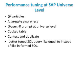 •
•
•
•
•
•

@ variables
Aggregate awareness
@user, @prompt at universe level
Cooked table
Context and duplicate
better tuned SQL query like equal to instead
of like in formed SQL.

 