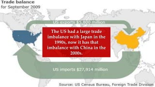 The US had a large trade
imbalance with Japan in the
1990s, now it has that
imbalance with China in the
2000s.
 