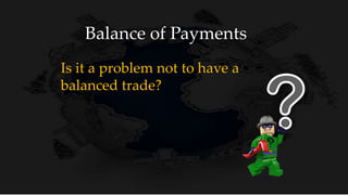 Balance of Payments
Is it a problem not to have a
balanced trade?
 