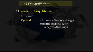 1.) Economic Disequilibrium
Cyclical - Patterns of income changes
with the business cycle.
ex.) agricultural output
Structural
7.) Disequilibrium
 