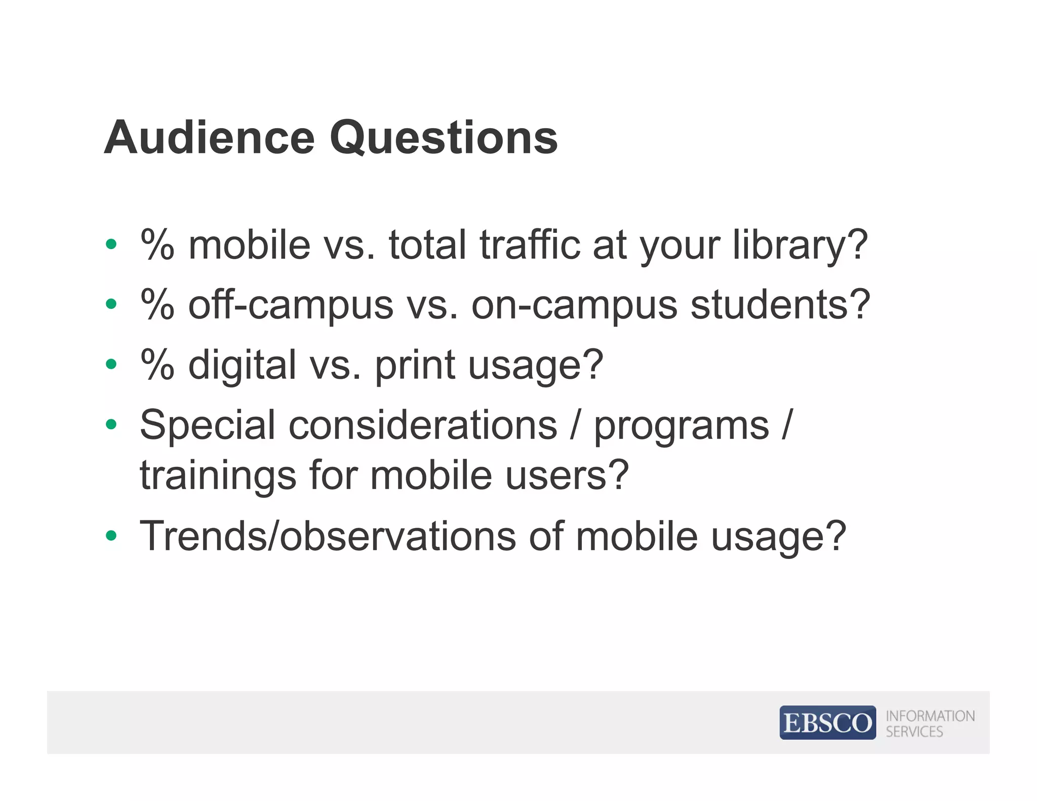 Audience Questions
•  % mobile vs. total traffic at your library?
•  % off-campus vs. on-campus students?
•  % digital vs. print usage?
•  Special considerations / programs /
trainings for mobile users?
•  Trends/observations of mobile usage?
 