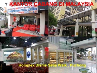 KANTOR CABANG DI MALAYSIA 
Komplex Bisnis Setia Walk , Puchong 
 