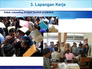 3. Lapangan Kerja 
Tidak sebanding dengan jumlah penduduk 
 
