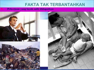 FAKTA TAK TERBANTAHKAN 
7. Pekerjaan yang layak sulit didapatkan 
 
