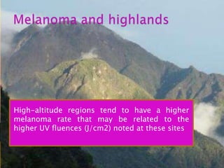 High-altitude regions tend to have a higher
melanoma rate that may be related to the
higher UV fluences (J/cm2) noted at these sites
 
