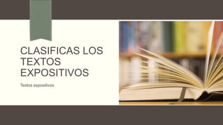 CLASIFICAS LOS
TEXTOS
EXPOSITIVOS
Textos expositivos

 
