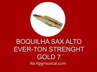 BOQUILHA SAX ALTO
EVER-TON STRENGHT
GOLD 7
Na Hpgmusical.com
 