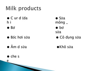 ● C ur d (da
h i
● Sữa
mông _
● Bơ ● bơ
sữa
● Bốc hơi sữa ● Cô đọng sữa
● Âm d sữa ●Khô sữa
● che s
e
 