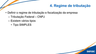 4. Regime de tributação
• Definir o regime de tributação e fiscalização da empresa
– Tributação Federal – CNPJ
– Existem vários tipos
• Tipo SIMPLES
 