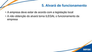 5. Alvará de funcionamento
• A empresa deve estar de acordo com a legislação local
• A não obtenção do alvará torna ILEGAL o funcionamento da
empresa
 