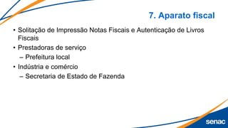 7. Aparato fiscal
• Solitação de Impressão Notas Fiscais e Autenticação de Livros
Fiscais
• Prestadoras de serviço
– Prefeitura local
• Indústria e comércio
– Secretaria de Estado de Fazenda
 