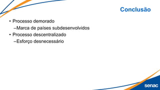 Conclusão
• Processo demorado
–Marca de países subdesenvolvidos
• Processo descentralizado
–Esforço desnecessário
 