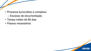 • Processo burocrático e complexo
– Excesso de documentação
• Tempo médio de 60 dias
• Passos necessários
 