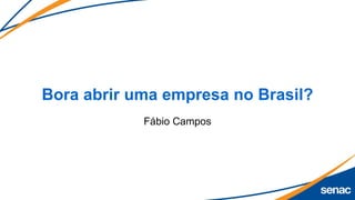 Bora abrir uma empresa no Brasil?
Fábio Campos
 