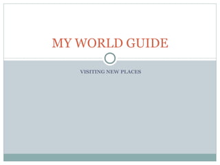 VISITING NEW PLACES MY WORLD GUIDE 
