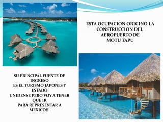 ESTA OCUPACION ORIGINO LACONSTRUCCION DEL AEROPUERTO DEMOTU TAPUSU PRINCIPAL FUENTE DE INGRESOES EL TURISMO JAPONES Y ESTADOUNIDENSE PERO VOY A TENER QUE IRPARA REPRESENTAR A MEXICO!!!