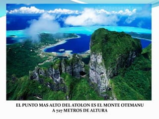 EL PUNTO MAS ALTO DEL ATOLON ES EL MONTE OTEMANU A 727 METROS DE ALTURA 