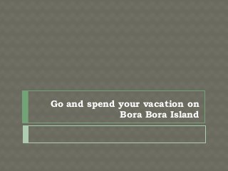 Go and spend your vacation on
             Bora Bora Island
 