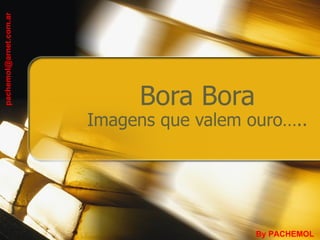 Bora Bora Imagens que valem ouro….. By PACHEMOL [email_address] 