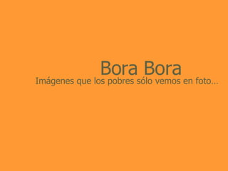 Bora Bora Imágenes que los pobres sólo vemos en foto… 