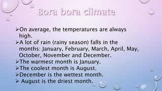 On average, the temperatures are always
high.
A lot of rain (rainy season) falls in the
months: January, February, March, April, May,
October, November and December.
The warmest month is January.
The coolest month is August.
December is the wettest month.
August is the driest month.