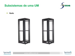 www.sdbtv.com.br
Subsistemas de uma UM
Racks
 