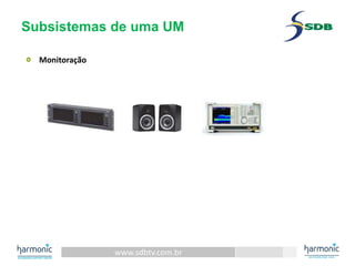 www.sdbtv.com.br
Subsistemas de uma UM
Monitoração
 