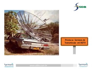 www.sdbtv.com.br
Presta-se Serviços de
Transmissão em HDTV
 