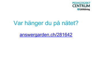 Var hänger du på nätet?
answergarden.ch/281642
 