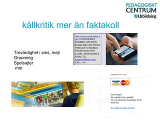 källkritik mer än faktakoll
Trovärdighet i sms, mejl
Grooming
Spelsajter
mm
 