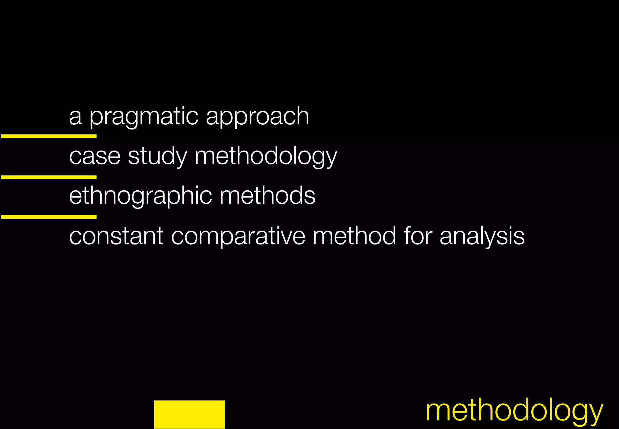 a pragmatic approach



case study methodology



ethnographic methods



constant comparative method for analysis




                                         	
                               methodology
 