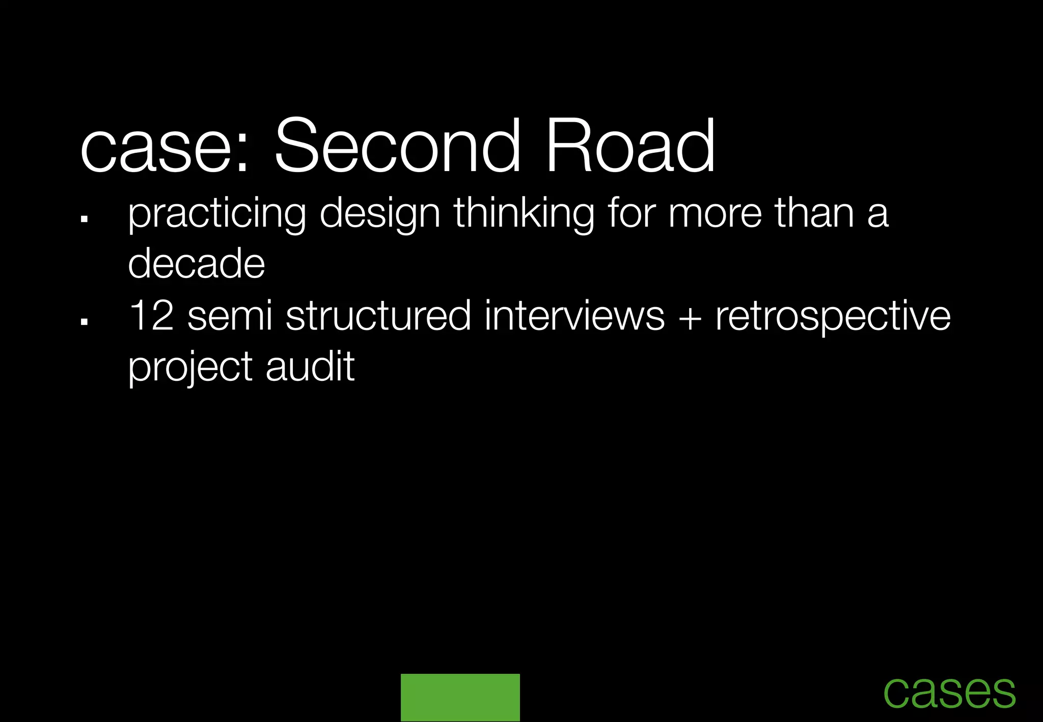 case: Second Road
§     practicing design thinking for more than a 
      
decade
§     12 semi structured interviews + retrospective
       project audit	




                                                    	
                                                cases
 