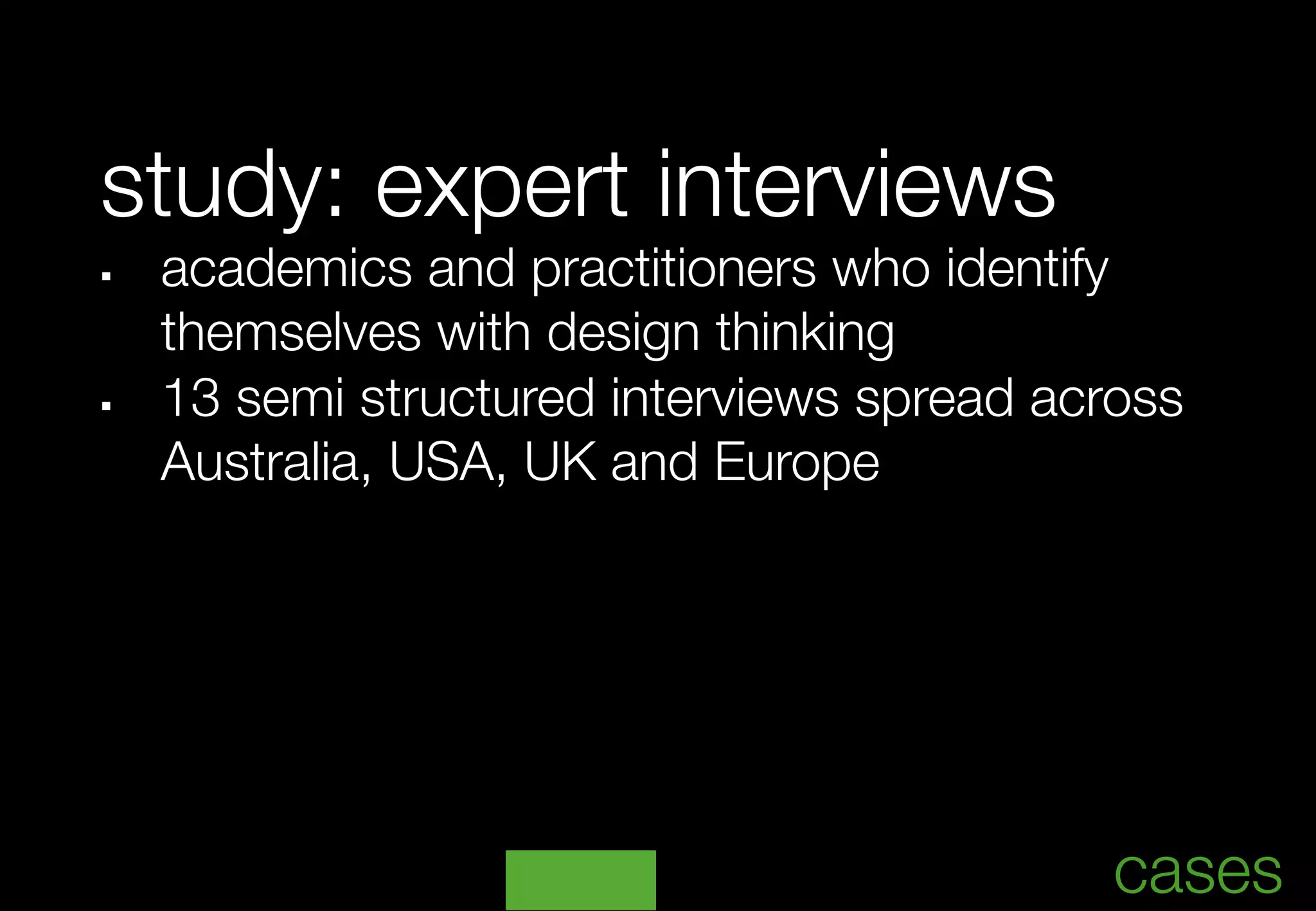 study: expert interviews
§     academics and practitioners who identify 
      
themselves with design thinking
§     13 semi structured interviews spread across
       Australia, USA, UK and Europe
	




                                                   	
                                               cases
 