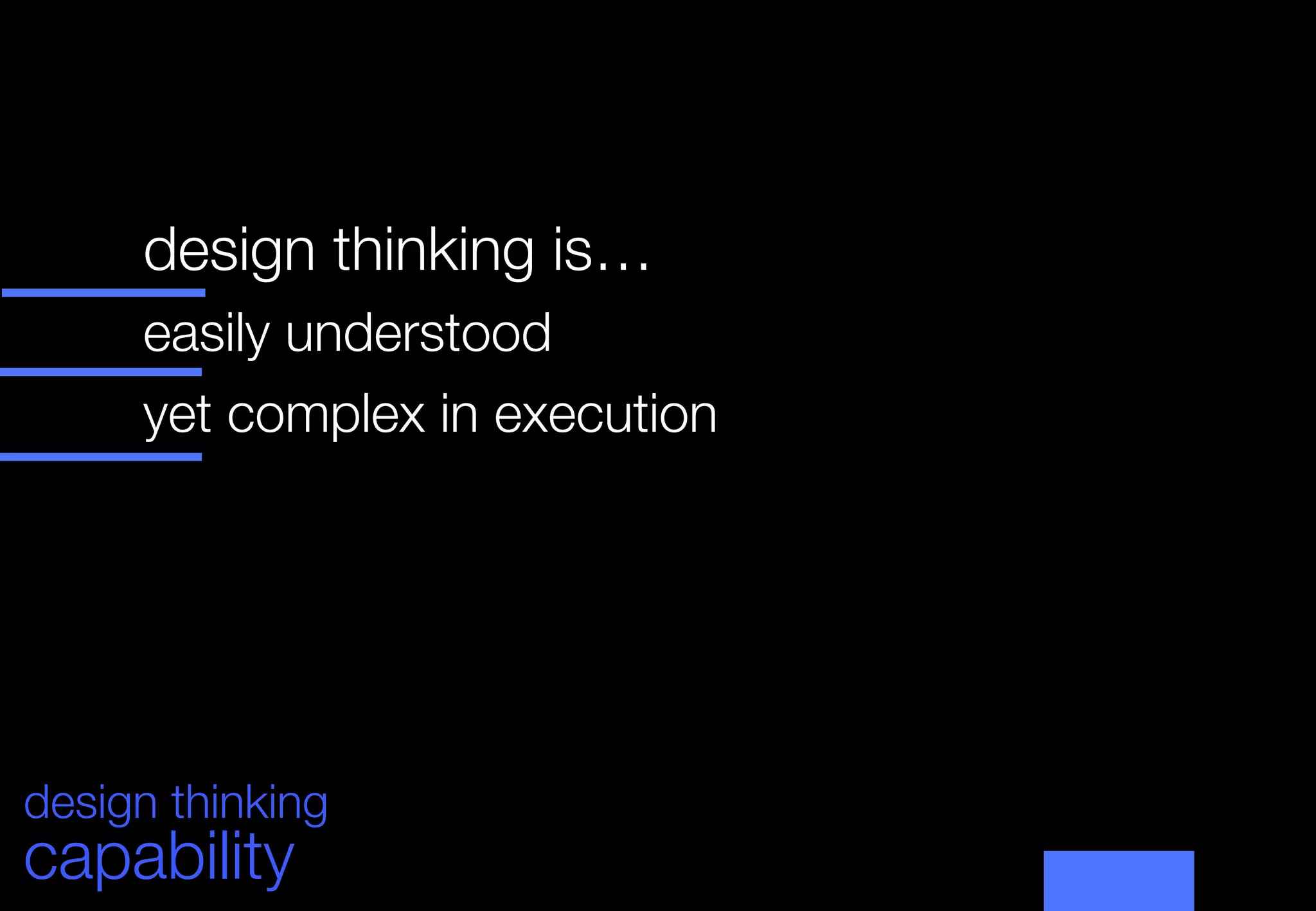 design thinking is… 
      



      easily understood
      



      yet complex in execution
      
      
      
      
      




design thinking
capability
 