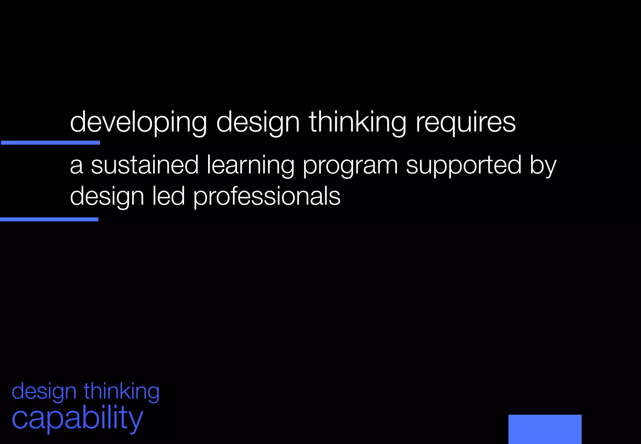 developing design thinking requires
      


      a sustained learning program supported by
      design led professionals
      
      
      




design thinking
capability
 