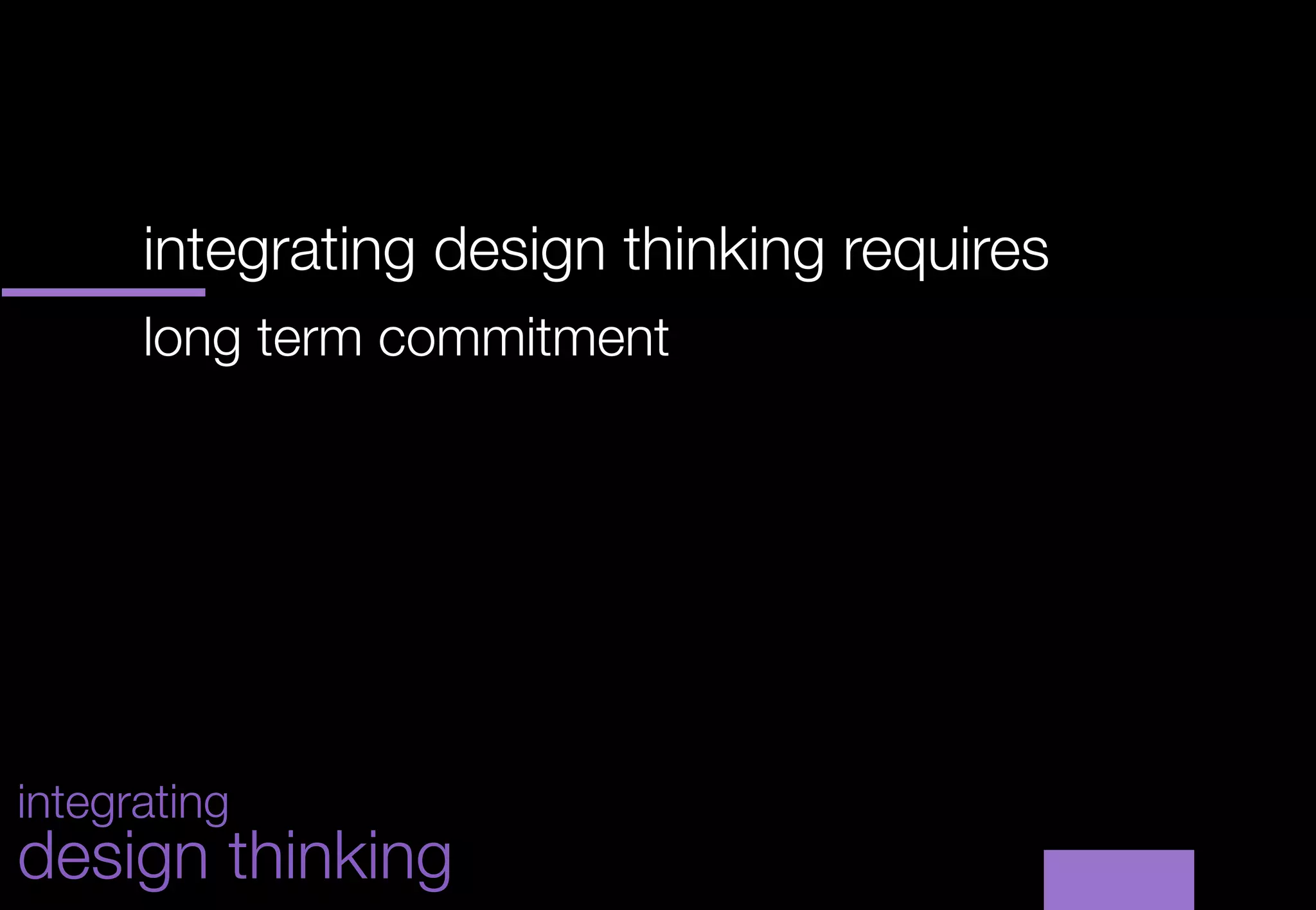 integrating design thinking requires
      


      long term commitment
      
      
      




integrating
design thinking
 