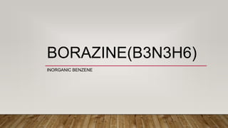 BORAZINE(B3N3H6)
INORGANIC BENZENE
 