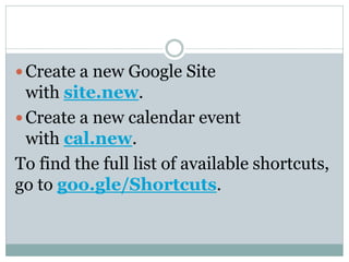  Create a new Google Site
with site.new.
 Create a new calendar event
with cal.new.
To find the full list of available shortcuts,
go to goo.gle/Shortcuts.
 