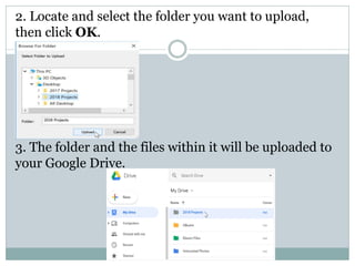 2. Locate and select the folder you want to upload,
then click OK.
3. The folder and the files within it will be uploaded to
your Google Drive.
 