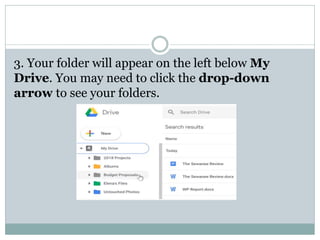 3. Your folder will appear on the left below My
Drive. You may need to click the drop-down
arrow to see your folders.
 