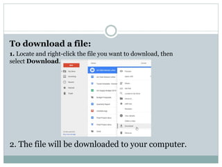 To download a file:
1. Locate and right-click the file you want to download, then
select Download.
2. The file will be downloaded to your computer.
 