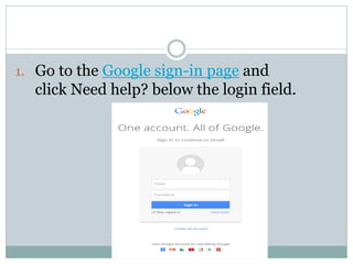 1. Go to the Google sign-in page and
click Need help? below the login field.
 