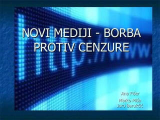 NOVI MEDIJI - BORBA PROTIV CENZURE   Ana Fišer   Marko Miša   Juro Barukčić 