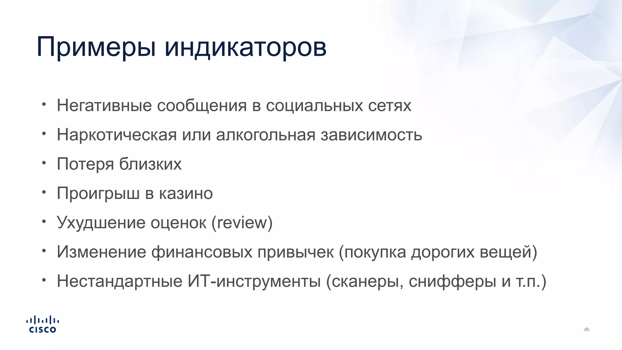 • Негативные сообщения в социальных сетях
• Наркотическая или алкогольная зависимость
• Потеря близких
• Проигрыш в казино
• Ухудшение оценок (review)
• Изменение финансовых привычек (покупка дорогих вещей)
• Нестандартные ИТ-инструменты (сканеры, снифферы и т.п.)
Примеры индикаторов
 