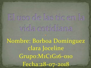 Nombre: Borboa Domínguez
clara Joceline
Grupo:M1C1G16-010
Fecha:28-07-2018
 