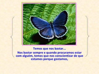 Temos que nos bastar... Nos bastar sempre e quando procuramos estar com alguém, temos que nos conscientizar de que estamos porque gostamos, 