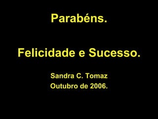 Parabéns. Felicidade e Sucesso. Sandra C. Tomaz Outubro de 2006. 