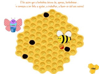 E foi assim que a borboleta deixou de, apenas, borboletear… 
´e começou a ser feliz a ajudar, a trabalhar, a fazer-se útil aos outros! 
FIM 
 